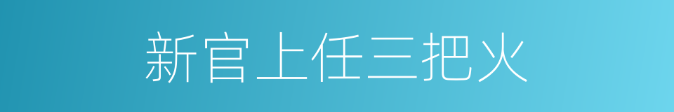 新官上任三把火的意思