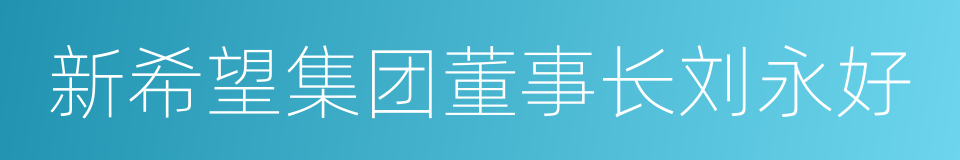 新希望集团董事长刘永好的同义词