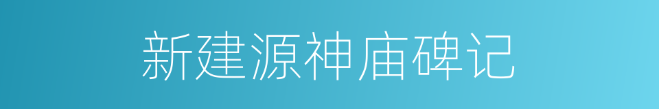 新建源神庙碑记的同义词