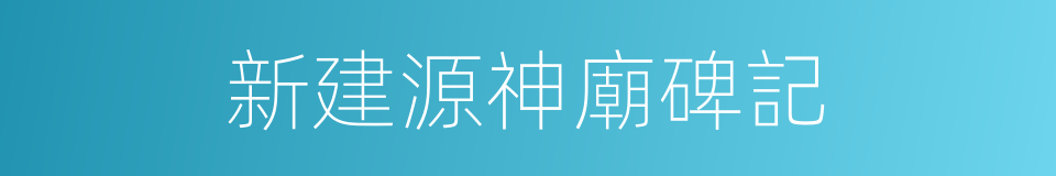 新建源神廟碑記的同義詞