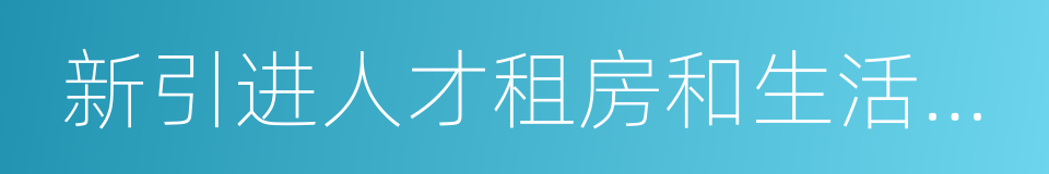 新引进人才租房和生活补贴工作实施办法的同义词