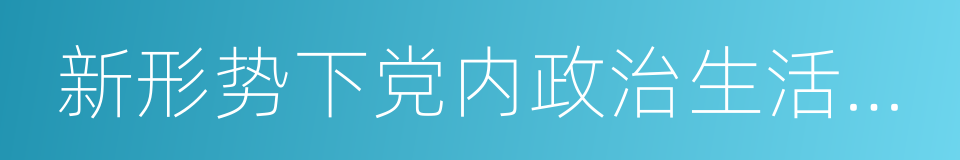 新形势下党内政治生活的若干准则的同义词