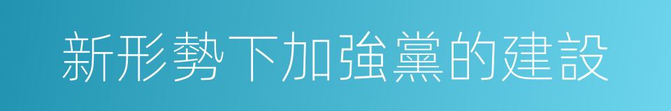 新形勢下加強黨的建設的同義詞