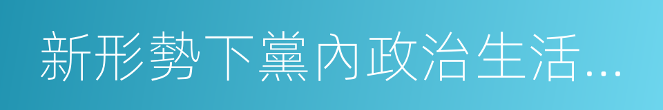 新形勢下黨內政治生活的若幹準則的同義詞