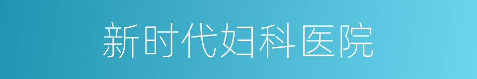 新时代妇科医院的同义词