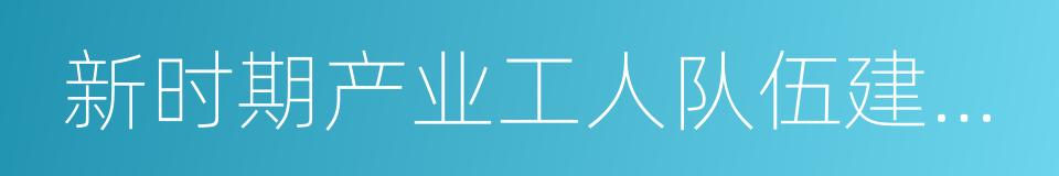 新时期产业工人队伍建设改革方案的同义词