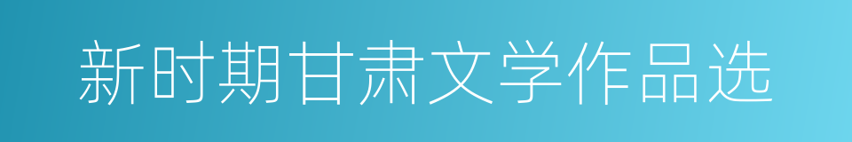 新时期甘肃文学作品选的同义词