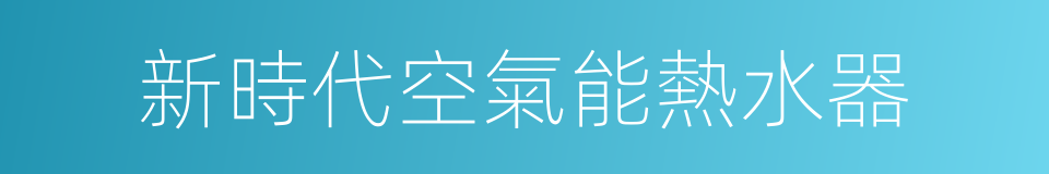 新時代空氣能熱水器的同義詞