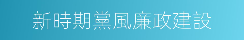 新時期黨風廉政建設的同義詞