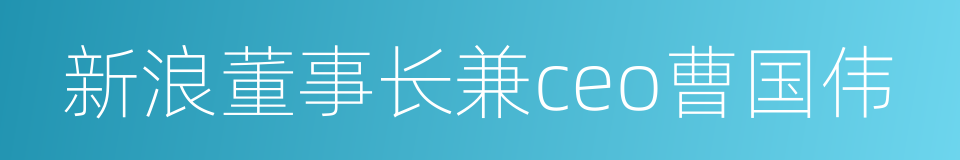 新浪董事长兼ceo曹国伟的同义词