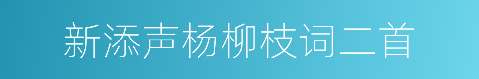 新添声杨柳枝词二首的同义词