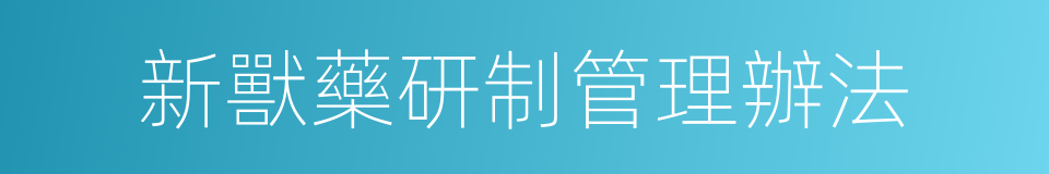 新獸藥研制管理辦法的同義詞