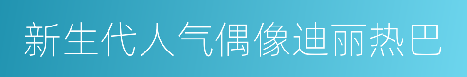 新生代人气偶像迪丽热巴的同义词