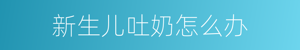 新生儿吐奶怎么办的同义词