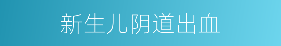 新生儿阴道出血的同义词