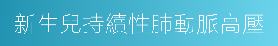 新生兒持續性肺動脈高壓的同義詞