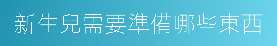 新生兒需要準備哪些東西的同義詞