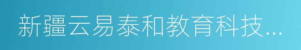 新疆云易泰和教育科技有限公司的同义词