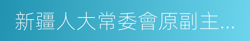 新疆人大常委會原副主任栗智的同義詞