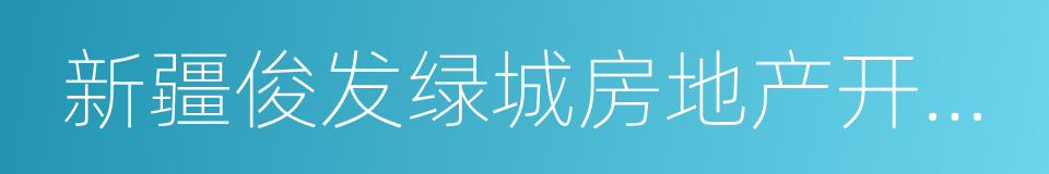 新疆俊发绿城房地产开发有限公司的同义词