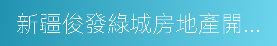 新疆俊發綠城房地產開發有限公司的同義詞