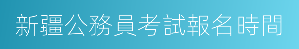 新疆公務員考試報名時間的同義詞