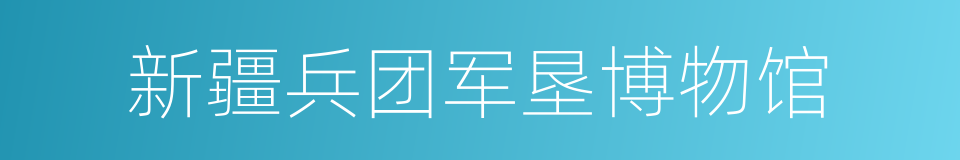 新疆兵团军垦博物馆的同义词