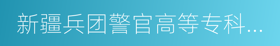 新疆兵团警官高等专科学校的同义词