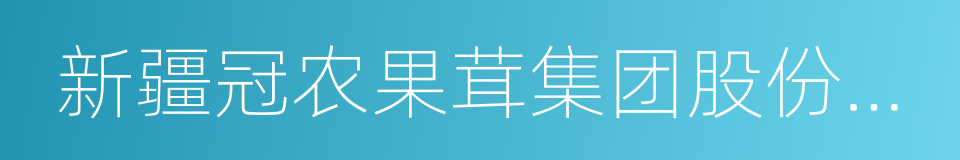 新疆冠农果茸集团股份有限公司的同义词