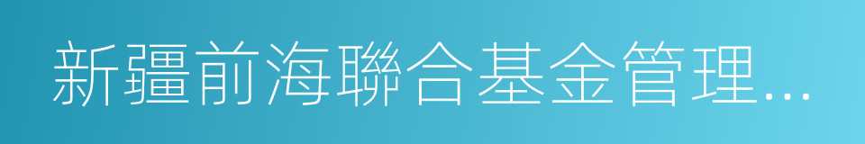 新疆前海聯合基金管理有限公司的同義詞