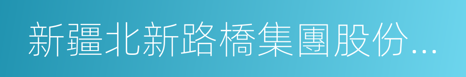 新疆北新路橋集團股份有限公司的意思