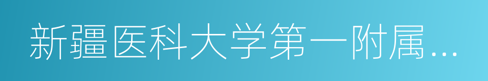 新疆医科大学第一附属医院的同义词