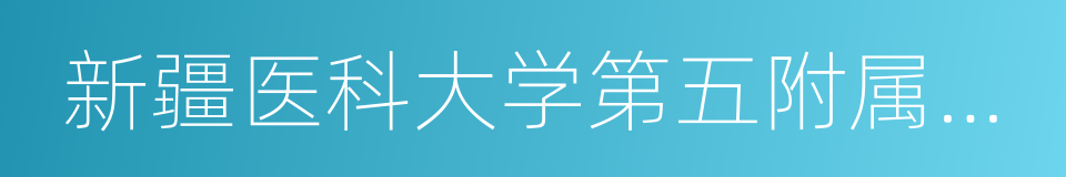 新疆医科大学第五附属医院的同义词