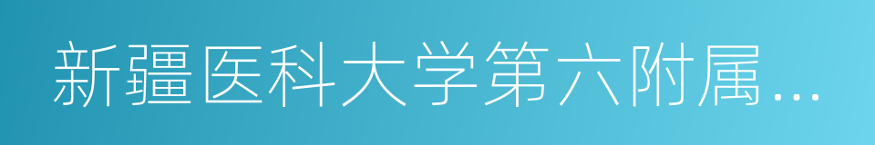 新疆医科大学第六附属医院的同义词