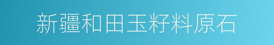 新疆和田玉籽料原石的同义词