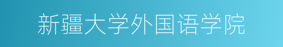 新疆大学外国语学院的意思