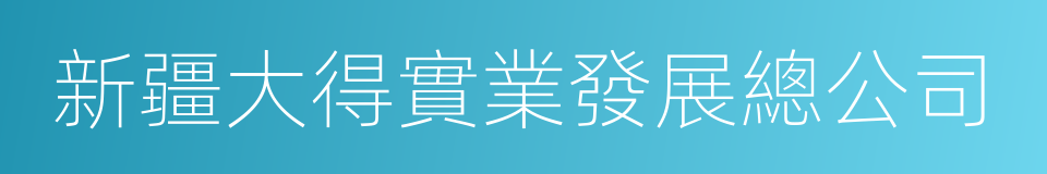 新疆大得實業發展總公司的同義詞