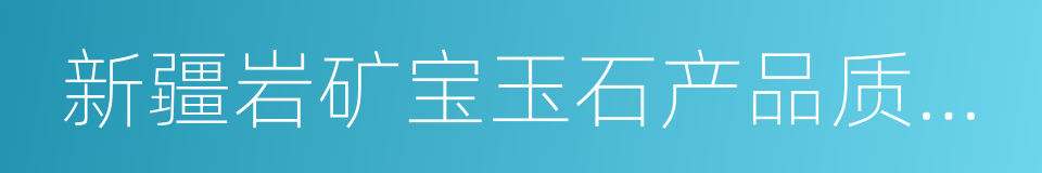 新疆岩矿宝玉石产品质量监督检验站的同义词