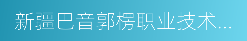 新疆巴音郭楞职业技术学院的同义词