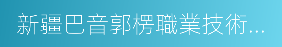 新疆巴音郭楞職業技術學院的同義詞