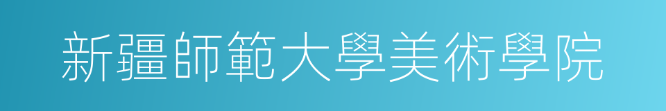 新疆師範大學美術學院的同義詞