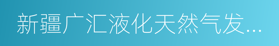 新疆广汇液化天然气发展有限责任公司的同义词