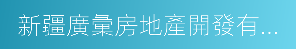 新疆廣彙房地產開發有限公司的同義詞