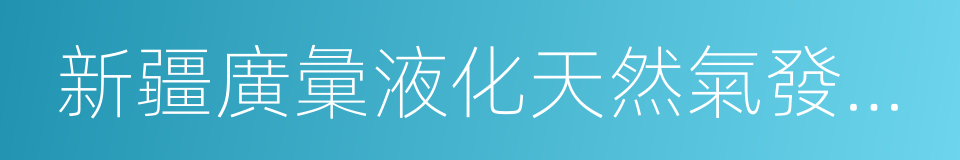 新疆廣彙液化天然氣發展有限責任公司的同義詞