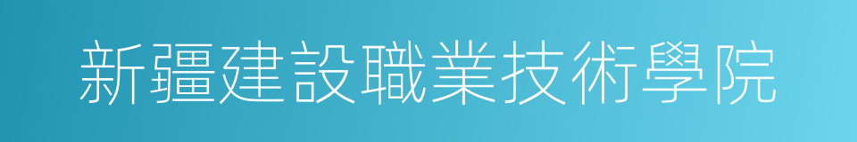 新疆建設職業技術學院的同義詞