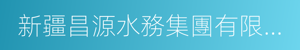 新疆昌源水務集團有限公司的同義詞