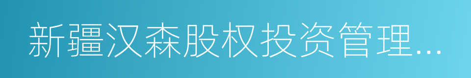 新疆汉森股权投资管理有限合伙企业的同义词