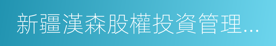 新疆漢森股權投資管理有限合夥企業的同義詞