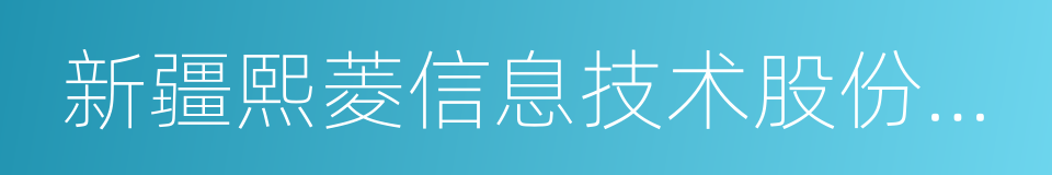 新疆熙菱信息技术股份有限公司的同义词