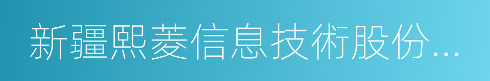 新疆熙菱信息技術股份有限公司的同義詞